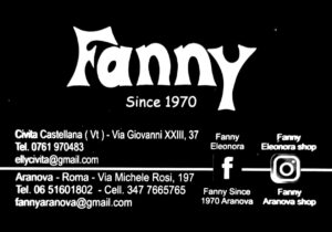 FANNY SINCE 1970 Via Giovanni XXIII, 37 Civita Castellana (VT) Tel. 0761.97.04.83 Aranova (RM) Via Michele Rosi, 197 Tel. 06.51.60.18.02 Cell. 347.76.65.765